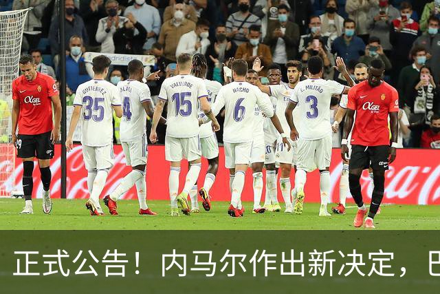 正式公告！内马尔作出新决定，巴西男足表示欢迎，首秀即将揭晓